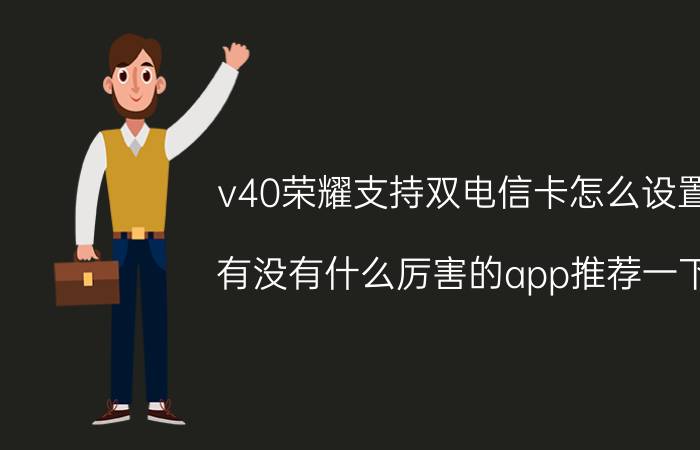 v40荣耀支持双电信卡怎么设置 有没有什么厉害的app推荐一下？